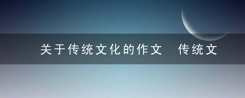 关于传统文化的作文 传统文化的作文示例